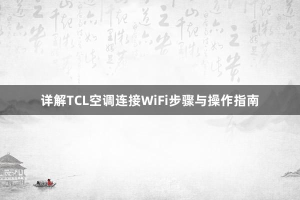 详解TCL空调连接WiFi步骤与操作指南