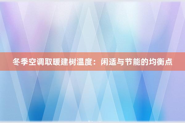 冬季空调取暖建树温度：闲适与节能的均衡点